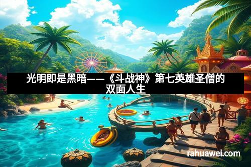 光明即是黑暗——《斗战神》第七英雄圣僧的双面人生