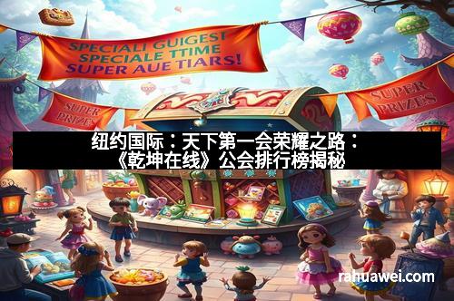 纽约国际：天下第一会荣耀之路：《乾坤在线》公会排行榜揭秘