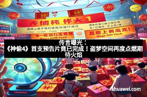 传言曝光：《神偷4》首支预告片竟已完成！盗梦空间再度点燃期待火焰